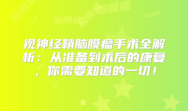 视神经鞘脑膜瘤手术全解析：从准备到术后的康复，你需要知道的一切！
