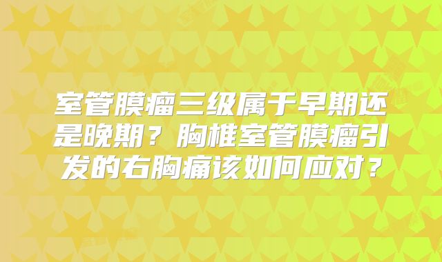 室管膜瘤三级属于早期还是晚期？胸椎室管膜瘤引发的右胸痛该如何应对？