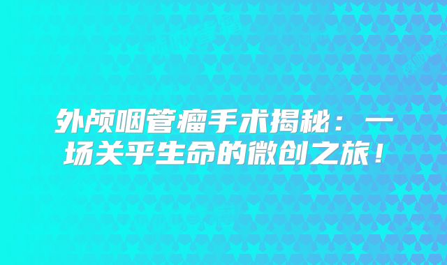 外颅咽管瘤手术揭秘：一场关乎生命的微创之旅！
