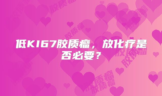 低KI67胶质瘤，放化疗是否必要？