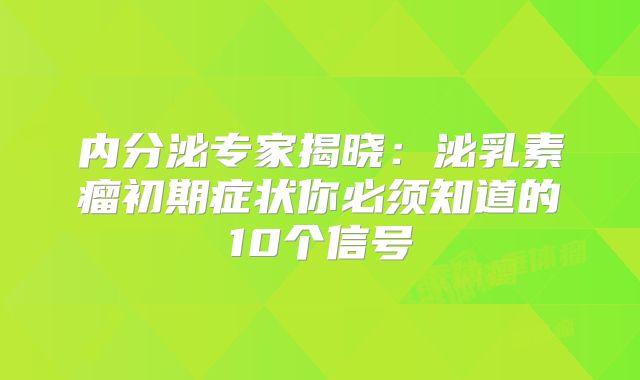 内分泌专家揭晓：泌乳素瘤初期症状你必须知道的10个信号