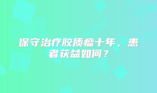 保守治疗胶质瘤十年，患者获益如何？