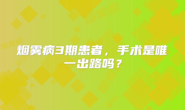 烟雾病3期患者，手术是唯一出路吗？