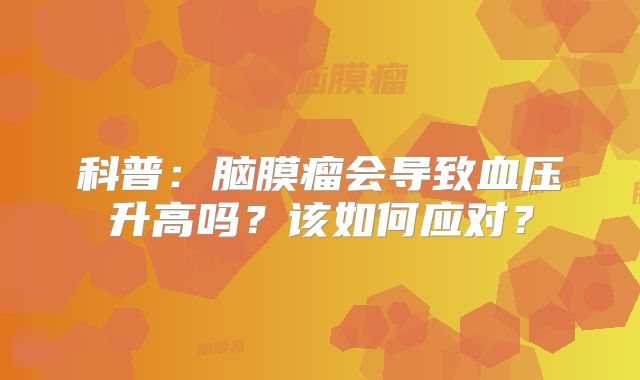 科普：脑膜瘤会导致血压升高吗？该如何应对？