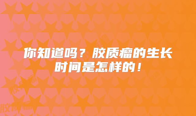 你知道吗？胶质瘤的生长时间是怎样的！