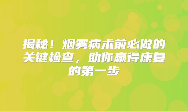 揭秘！烟雾病术前必做的关键检查，助你赢得康复的第一步