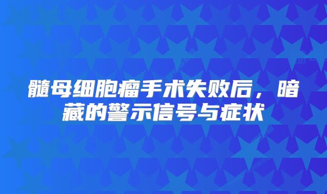 髓母细胞瘤手术失败后，暗藏的警示信号与症状