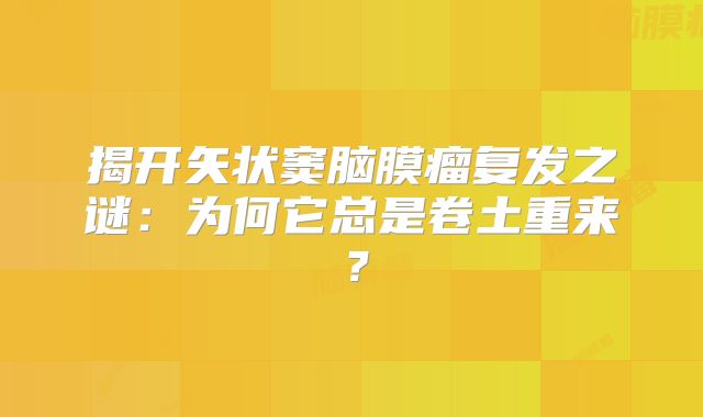 揭开矢状窦脑膜瘤复发之谜：为何它总是卷土重来？