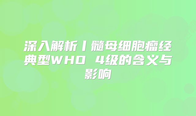 深入解析丨髓母细胞瘤经典型WHO 4级的含义与影响
