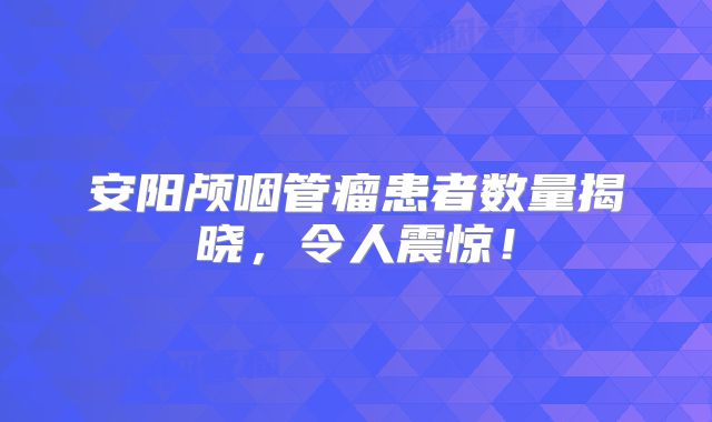 安阳颅咽管瘤患者数量揭晓，令人震惊！