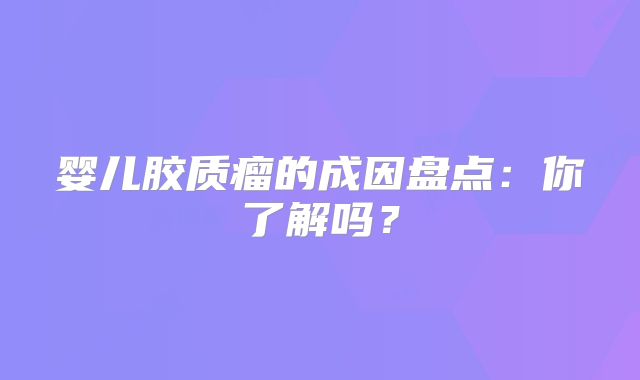 婴儿胶质瘤的成因盘点：你了解吗？