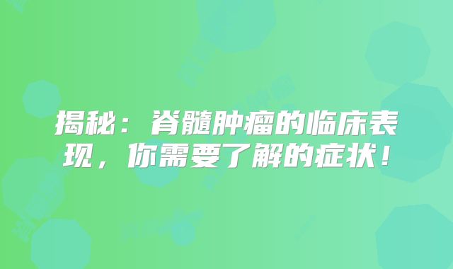 揭秘：脊髓肿瘤的临床表现，你需要了解的症状！