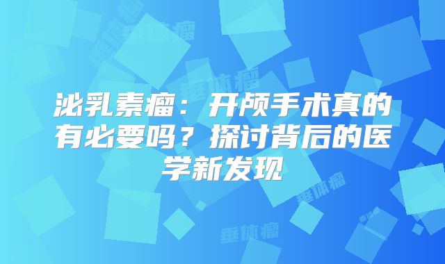 泌乳素瘤：开颅手术真的有必要吗？探讨背后的医学新发现