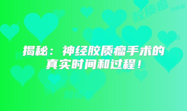 揭秘：神经胶质瘤手术的真实时间和过程！