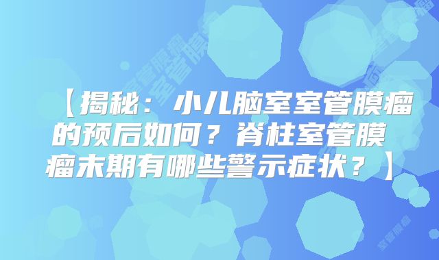 【揭秘：小儿脑室室管膜瘤的预后如何？脊柱室管膜瘤末期有哪些警示症状？】