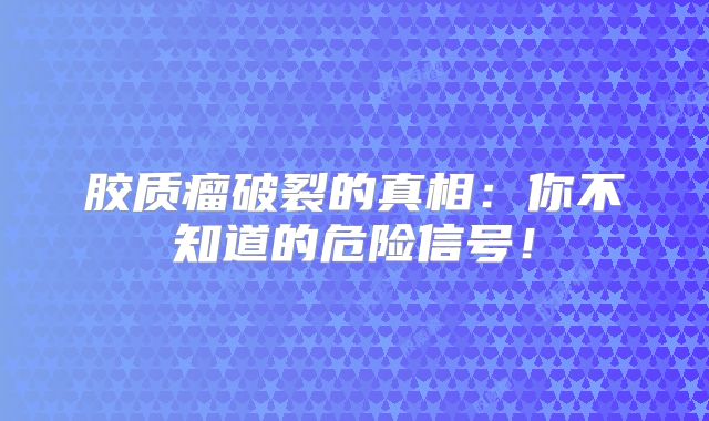 胶质瘤破裂的真相：你不知道的危险信号！