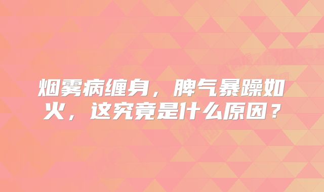 烟雾病缠身，脾气暴躁如火，这究竟是什么原因？