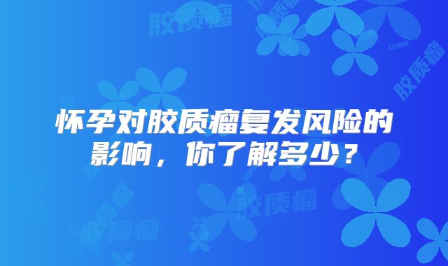 怀孕对胶质瘤复发风险的影响，你了解多少？