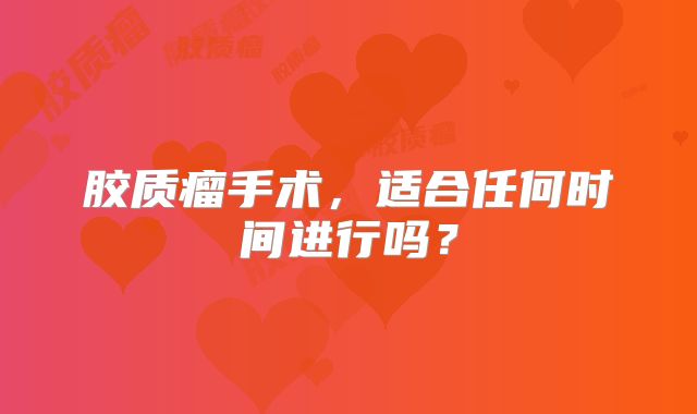 胶质瘤手术，适合任何时间进行吗？