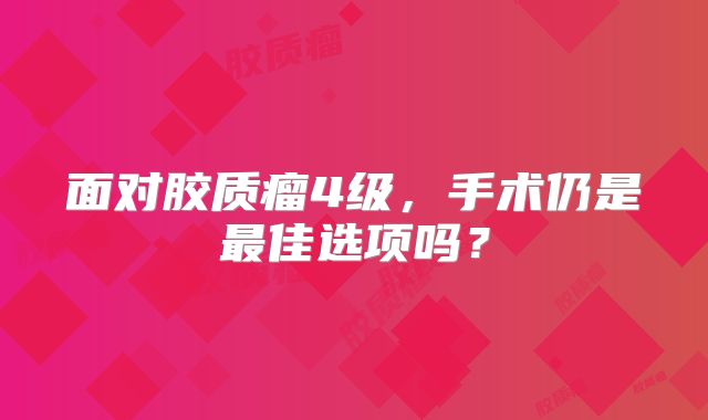 面对胶质瘤4级，手术仍是最佳选项吗？