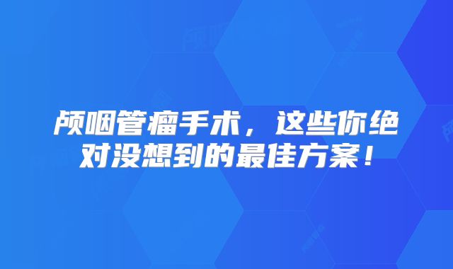 颅咽管瘤手术，这些你绝对没想到的最佳方案！