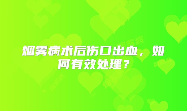 烟雾病术后伤口出血，如何有效处理？