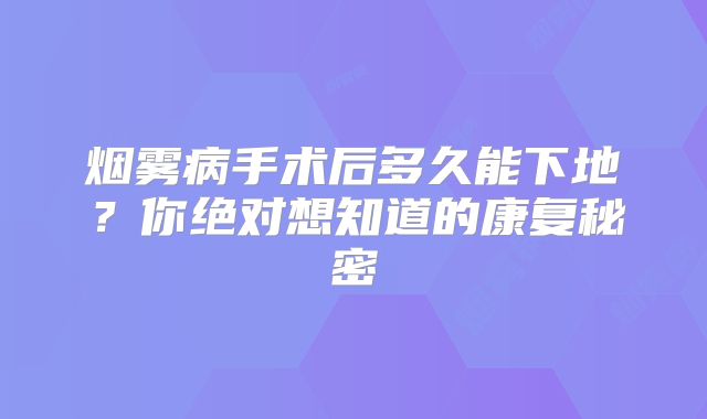 烟雾病手术后多久能下地？你绝对想知道的康复秘密