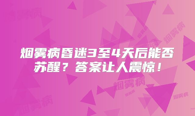 烟雾病昏迷3至4天后能否苏醒？答案让人震惊！