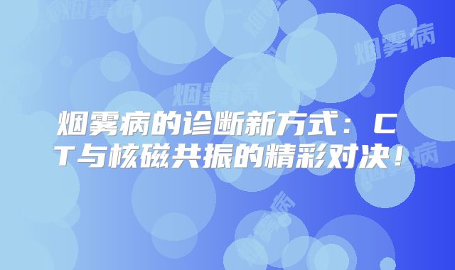 烟雾病的诊断新方式：CT与核磁共振的精彩对决！