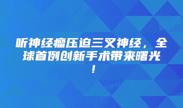 听神经瘤压迫三叉神经，全球首例创新手术带来曙光！