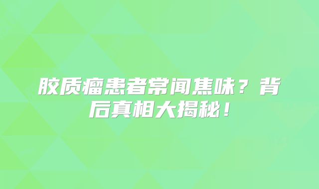 胶质瘤患者常闻焦味？背后真相大揭秘！