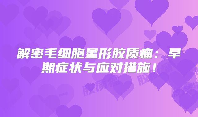 解密毛细胞星形胶质瘤：早期症状与应对措施！