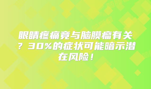 眼睛疼痛竟与脑膜瘤有关？30%的症状可能暗示潜在风险！