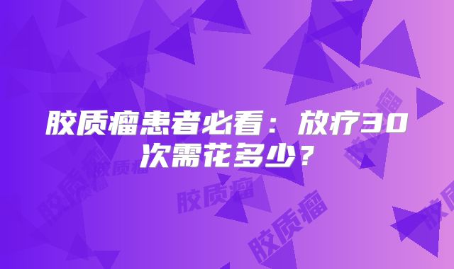 胶质瘤患者必看：放疗30次需花多少？