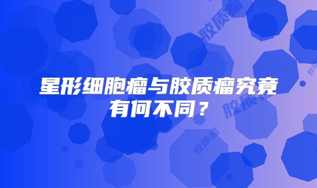 星形细胞瘤与胶质瘤究竟有何不同？