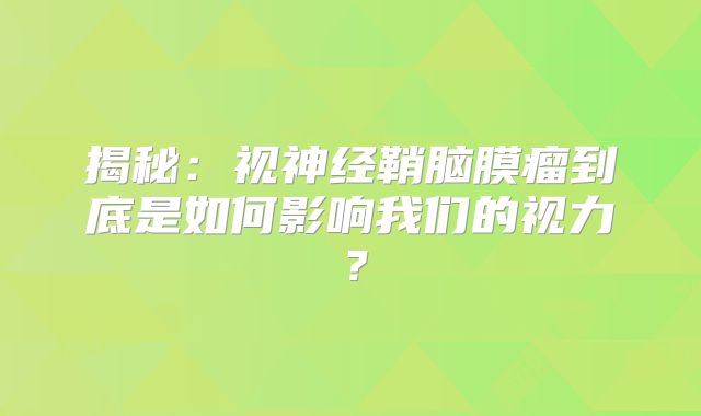 揭秘：视神经鞘脑膜瘤到底是如何影响我们的视力？