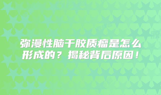 弥漫性脑干胶质瘤是怎么形成的？揭秘背后原因！