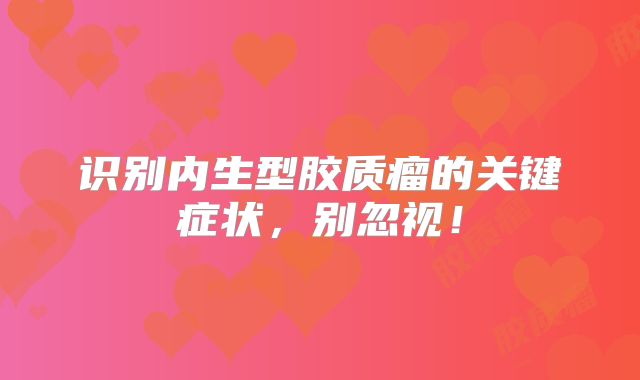 识别内生型胶质瘤的关键症状，别忽视！