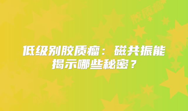 低级别胶质瘤：磁共振能揭示哪些秘密？