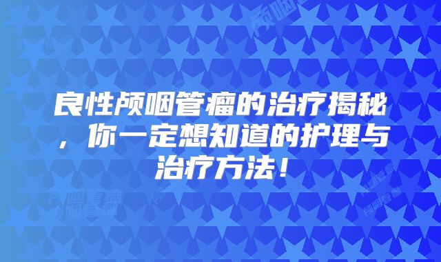 良性颅咽管瘤的治疗揭秘，你一定想知道的护理与治疗方法！