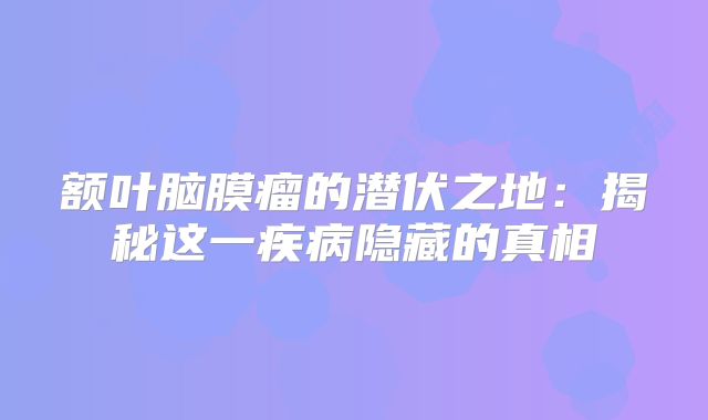 额叶脑膜瘤的潜伏之地：揭秘这一疾病隐藏的真相