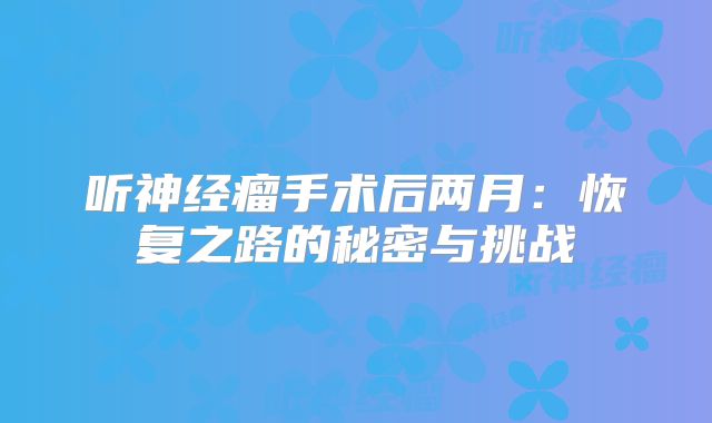 听神经瘤手术后两月：恢复之路的秘密与挑战