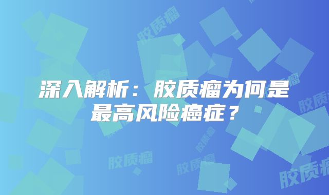 深入解析：胶质瘤为何是最高风险癌症？
