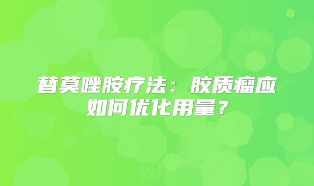 替莫唑胺疗法：胶质瘤应如何优化用量？