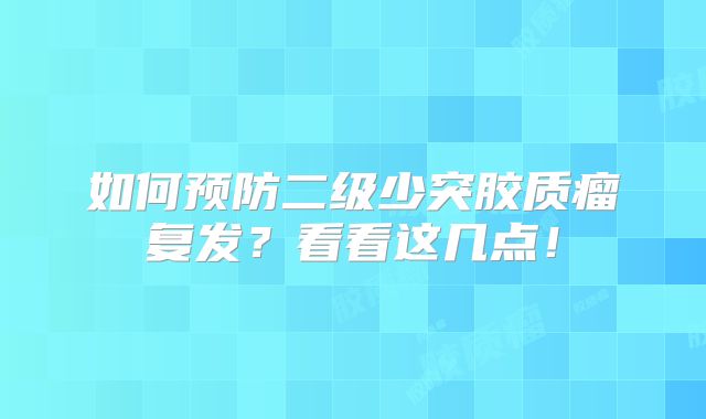 如何预防二级少突胶质瘤复发？看看这几点！