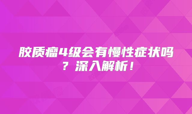 胶质瘤4级会有慢性症状吗？深入解析！