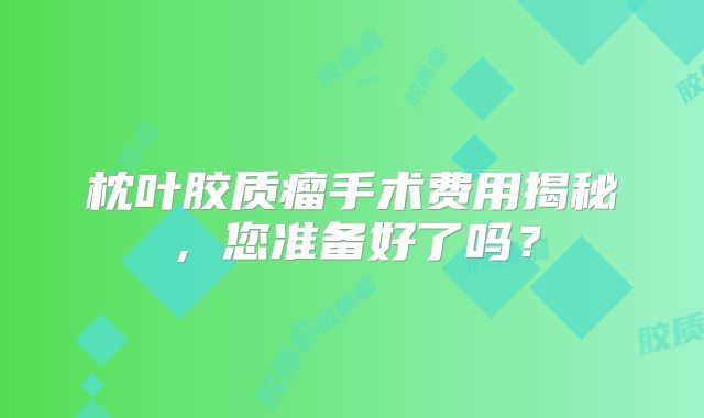 枕叶胶质瘤手术费用揭秘，您准备好了吗？
