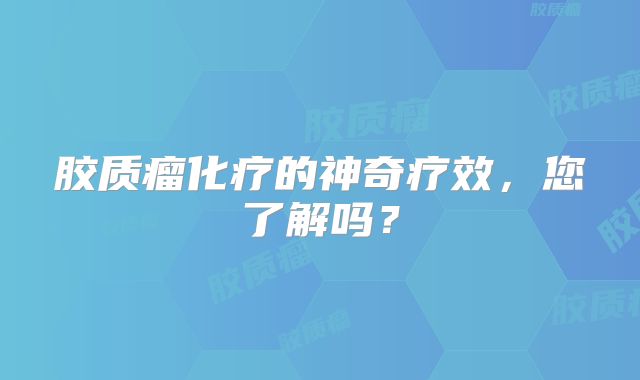胶质瘤化疗的神奇疗效，您了解吗？