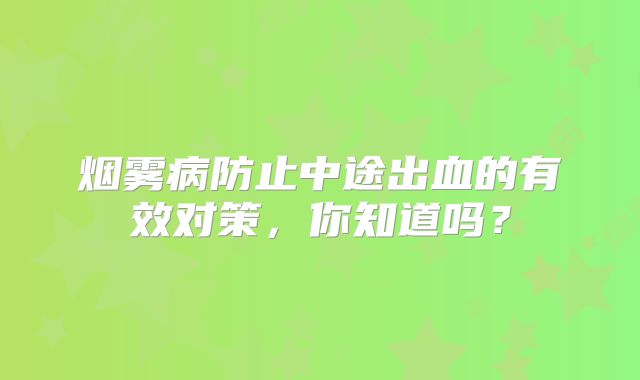烟雾病防止中途出血的有效对策，你知道吗？