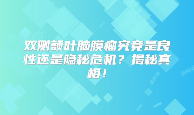 双侧额叶脑膜瘤究竟是良性还是隐秘危机？揭秘真相！